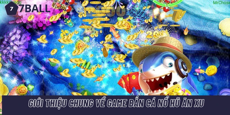 Giới thiệu chung về game bắn cá nổ hũ ăn xu